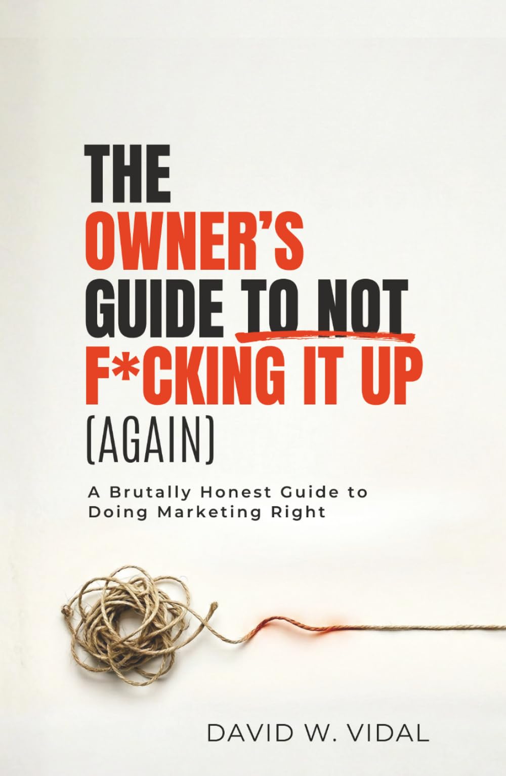 The Owner's Guide To Not F*cking It Up (Again): A Brutally Honest Guide to Doing Marketing Right