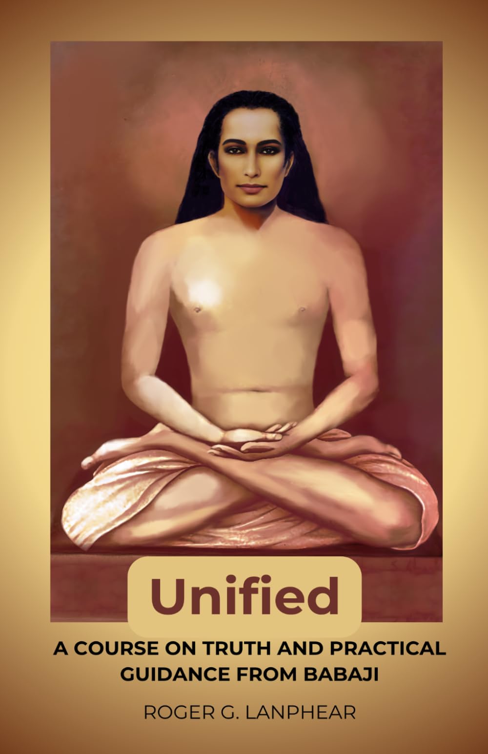 Unified: A course on truth and practical guidance from Babaji: 1 (Unified Book Series - English)