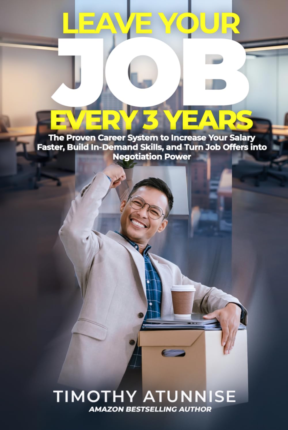 Leave Your Job Every 3 Years: The Proven Career System To Increase Your Salary Faster, Build In-Demand Skills, And Turn Job Offers Into Negotiation Power