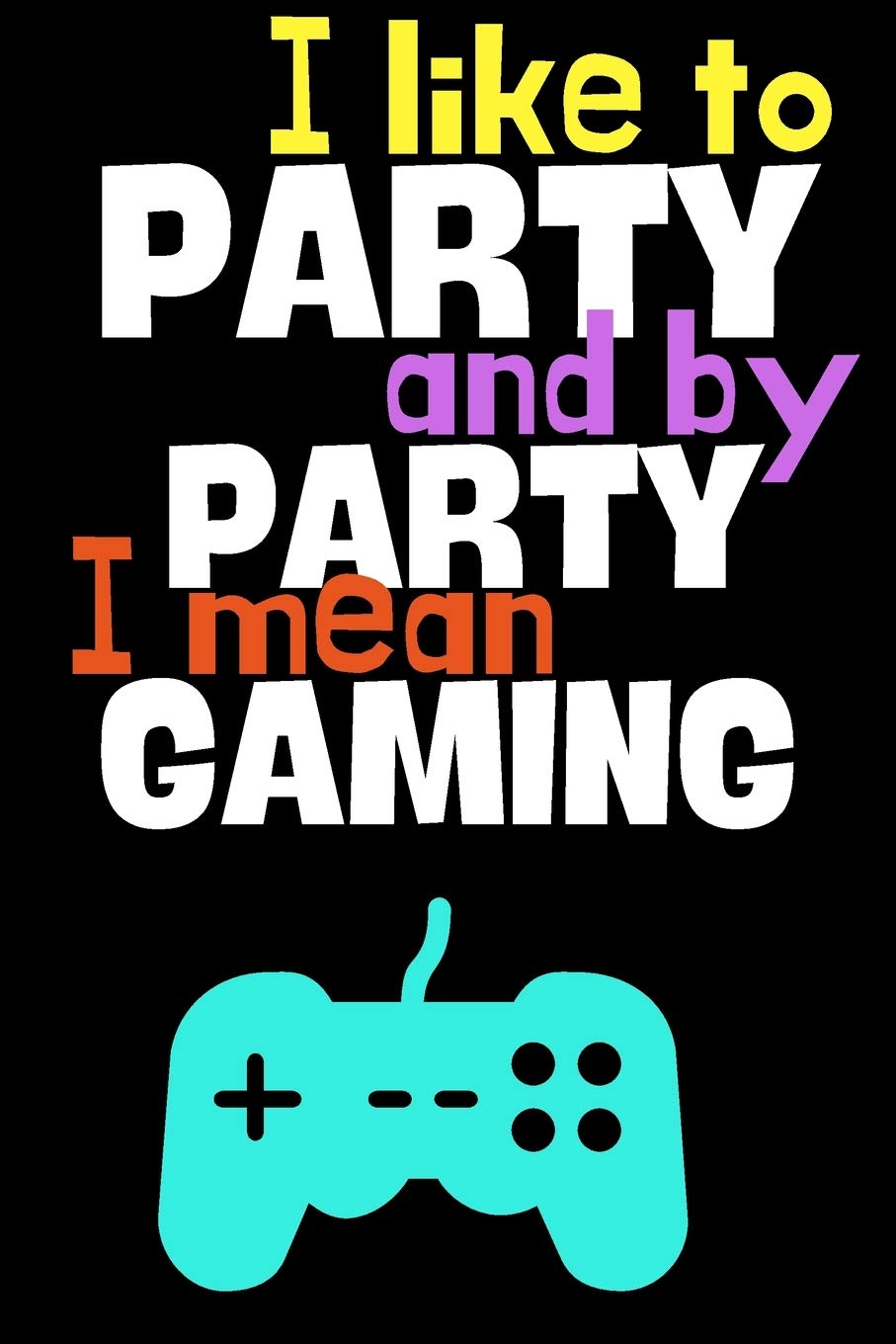 I like to party and by party I mean gaming.: Perfect Gift For Gamers and Computer Geeks, 120 Pages Blank Lined Notebook With Custom Soft Cover, 6 x 9, Ideal For Notes, Office, Homework And Much More!