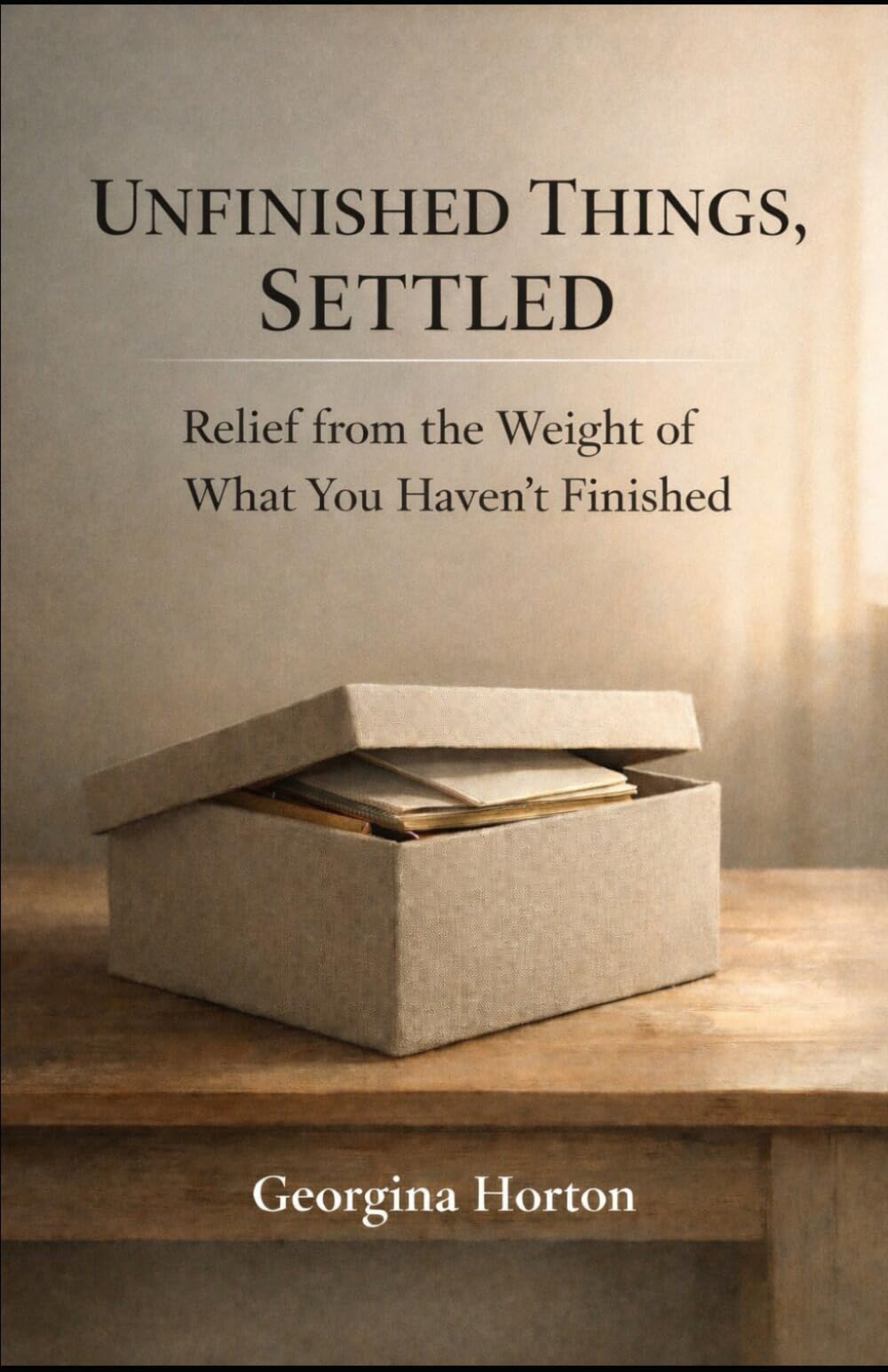 UNFINISHED THINGS, SETTLED: Relief from the Weight of What You Haven’t Finished (THE UNFINISHED SERIES)