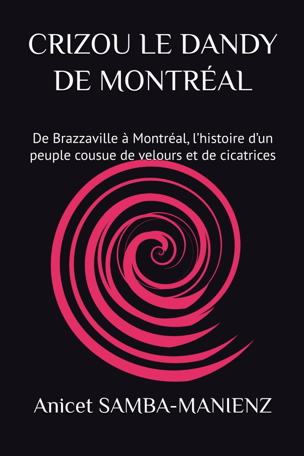 CRIZOU LE DANDY DE MONTRÉAL: De Brazzaville à Montréal, l’histoire d’un peuple cousue de velours et de cicatrices