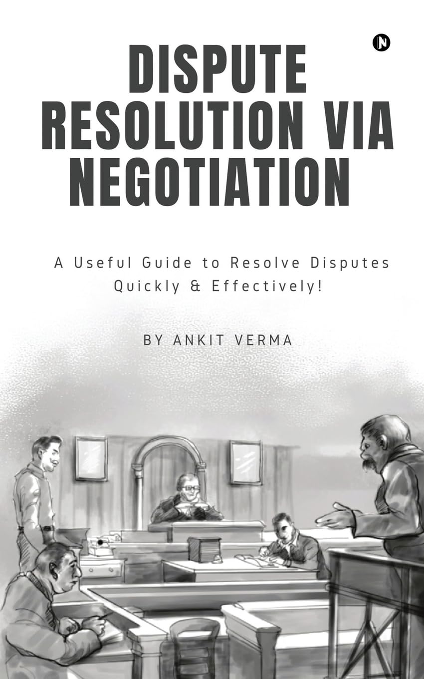 Dispute Resolution Via Negotiation: A Useful Guide to Resolve Disputes Quickly and Effectively!