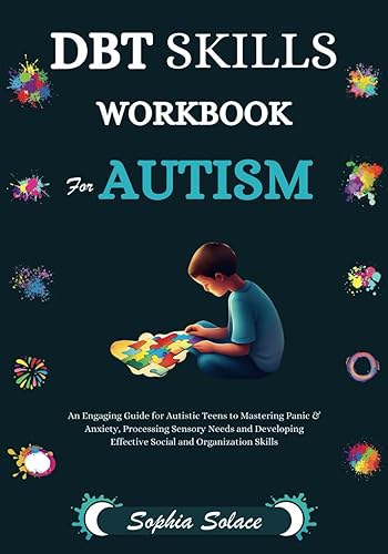 DBT Skills Workbook For Autism: An Engaging Guide for Autistic Teens to Mastering Panic &amp; Anxiety, Processing Sensory Needs and Developing Effective Social and Organization Skills