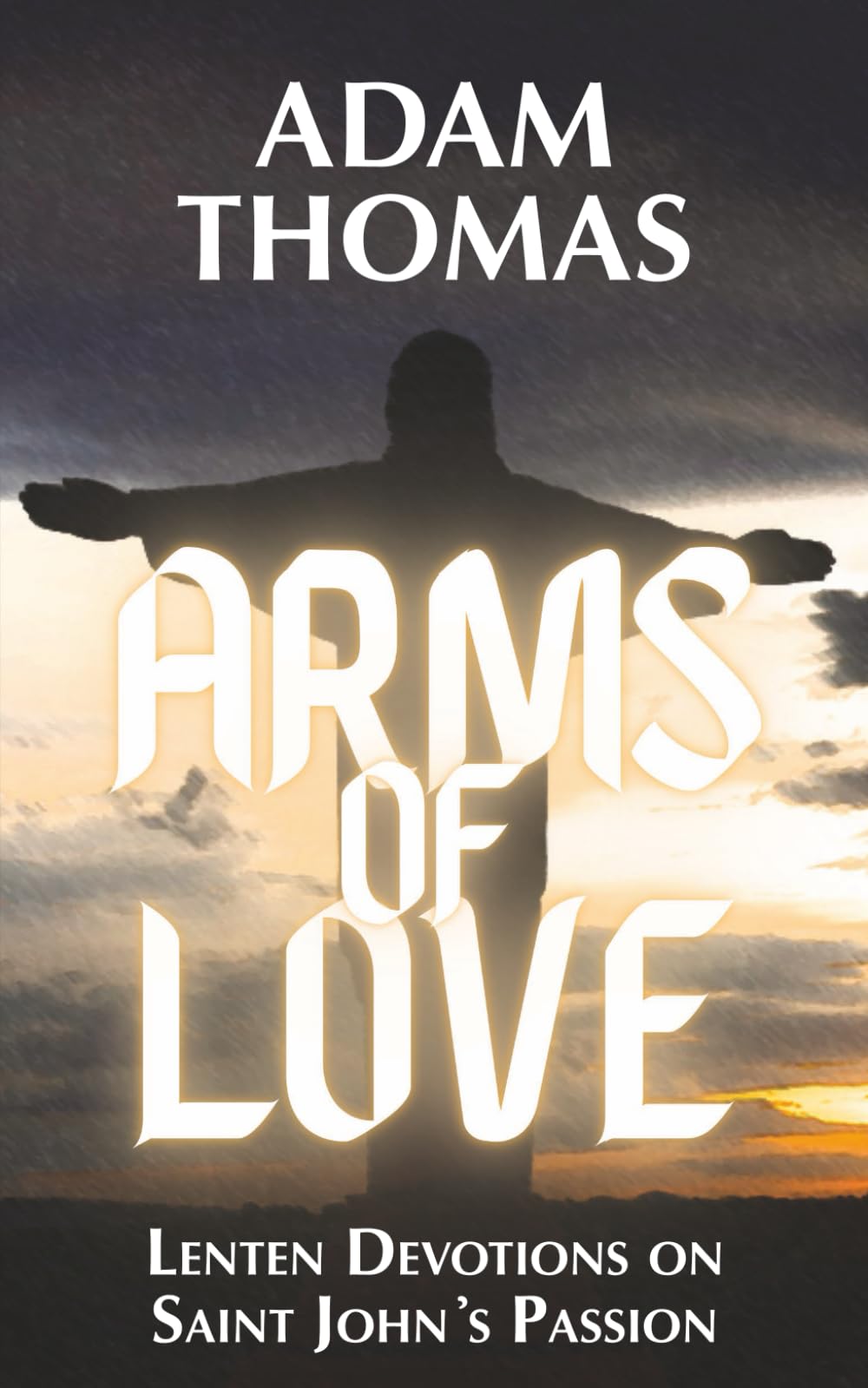 Arms of Love: Lenten Devotions on Saint John's Passion