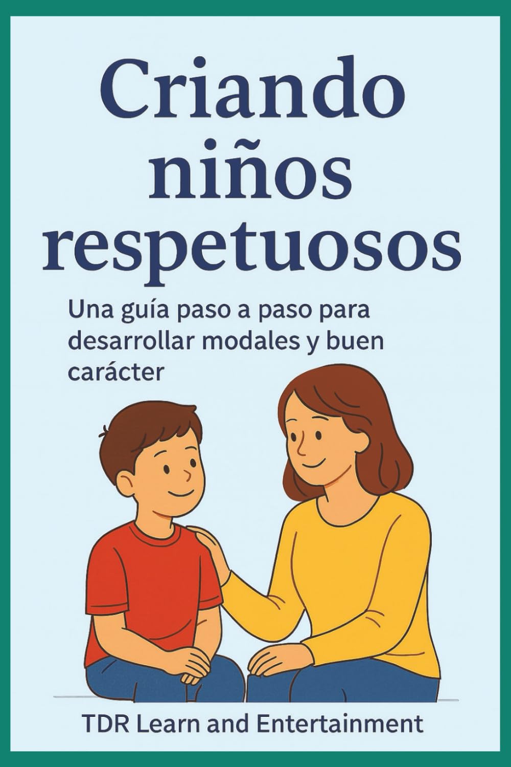 Criando Niños Respetuosos: Una Guia Paso a Paso para Desarrollar Modale Y Buen Carácter