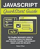 JavaScript QuickStart Guide: The Simplified Beginner's Guide to Building Interactive Websites and Creating Dynamic Functionality Using Hands-On Projects (Coding & Programming - QuickStart Guides)