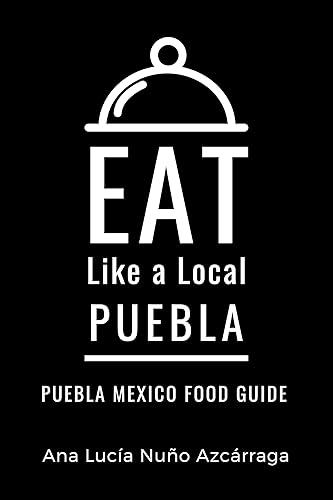 Eat Like a Local-Puebla: Puebla Mexico Food Guide (Eat Like a Local- Mexico Book 4)