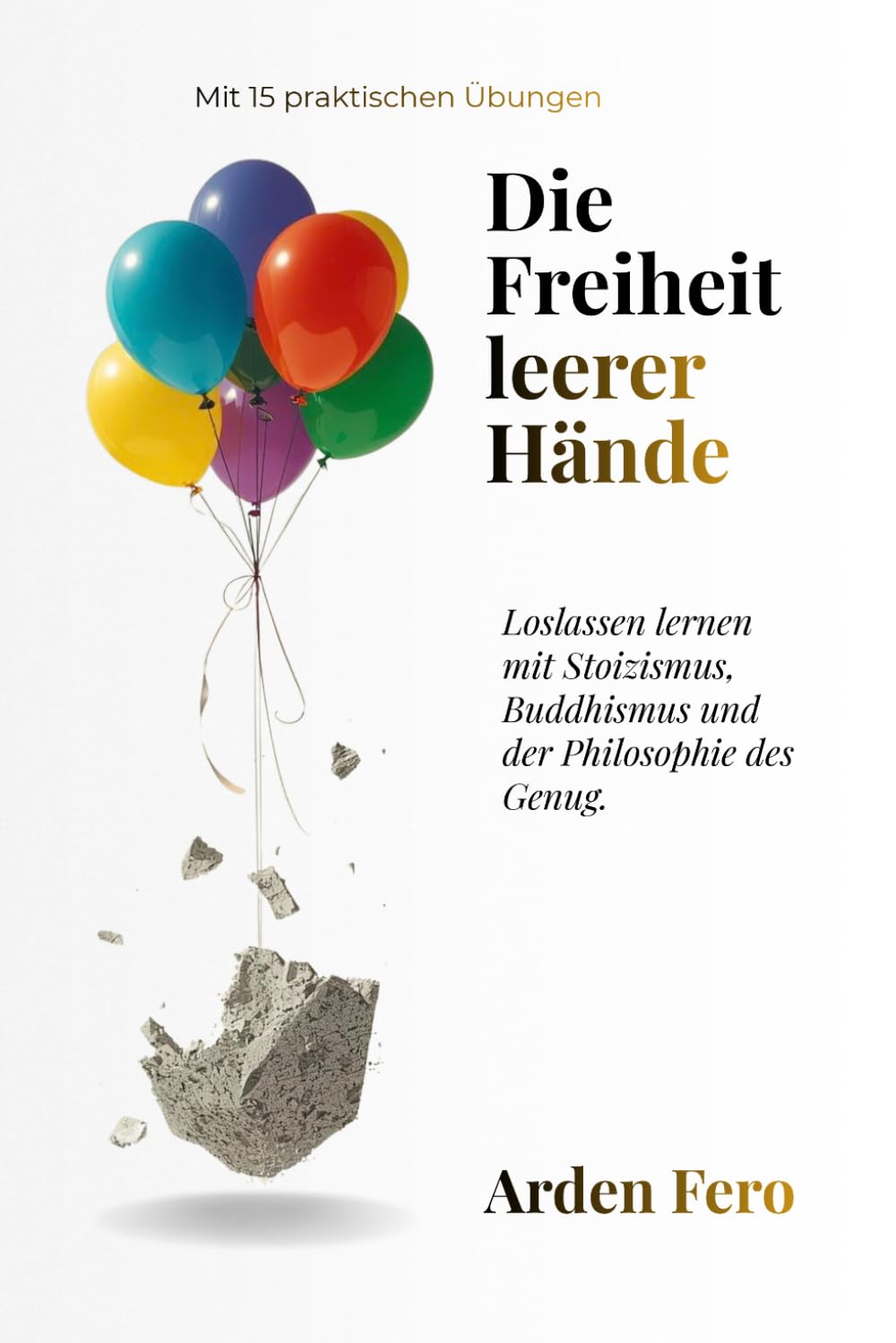 Die Freiheit leerer Hände: Loslassen lernen mit Stoizismus, Buddhismus und der Philosophie des Genug. Mit 15 praktischen Übungen