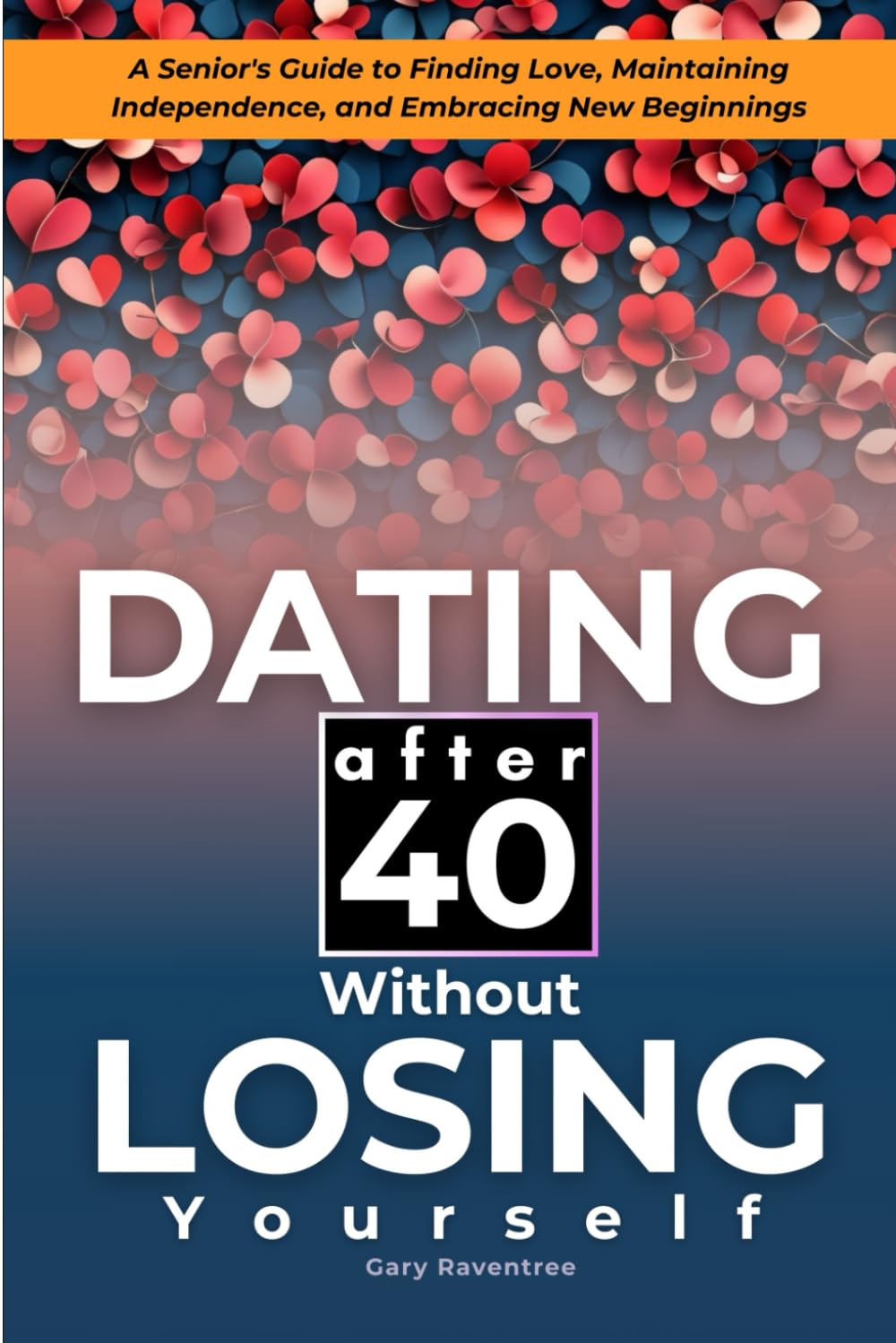 Dating After 40 Without Losing Yourself: A Senior's Guide to Finding Love, Maintaining Independence, and Embracing New Beginnings