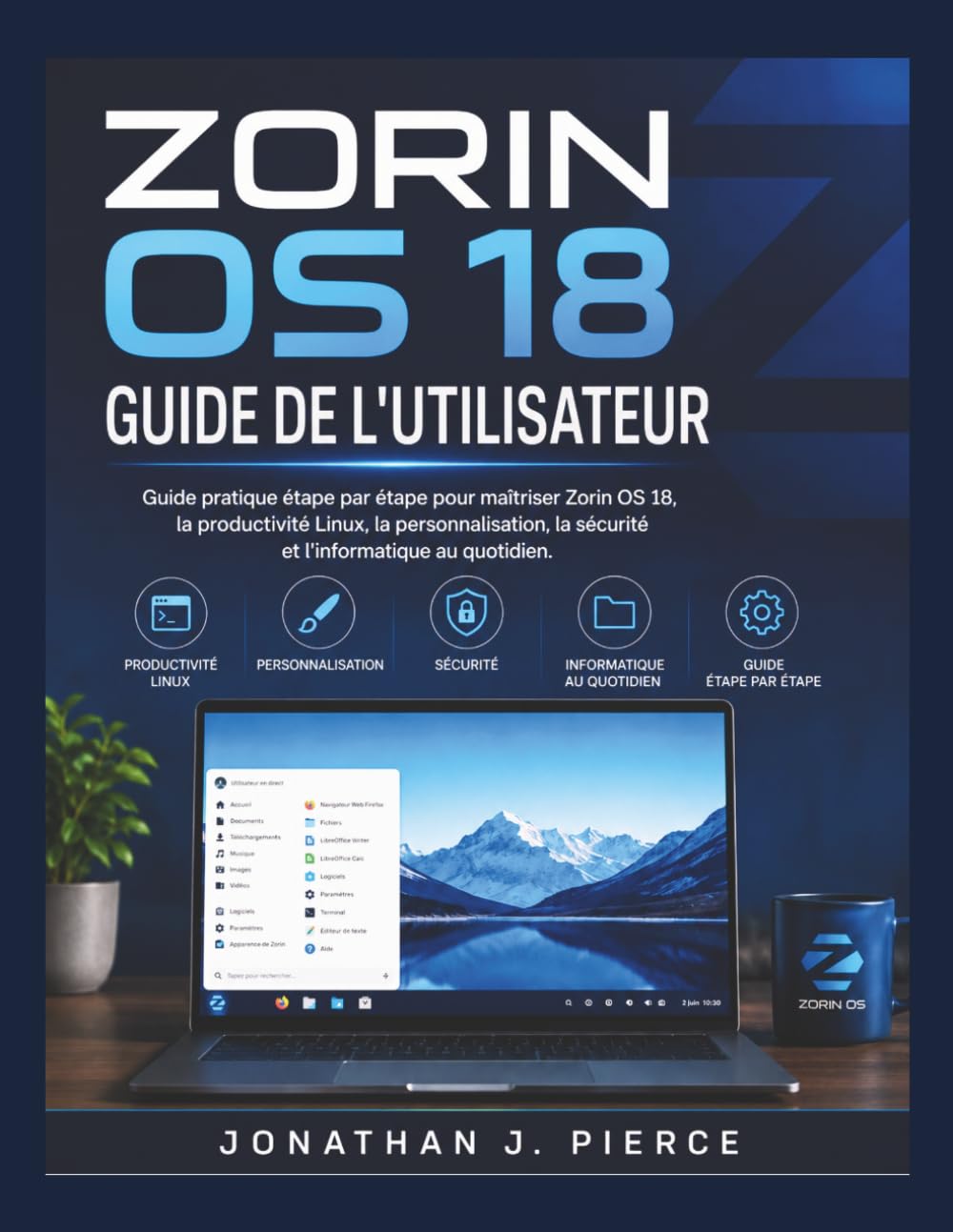ZORIN OS 18 GUIDE DE L'UTILISATEUR: Guide pratique étape par étape pour maîtriser Zorin OS 18, la productivité Linux, la personnalisation, la sécurité ... (SmartStart User Guides (French Edition))