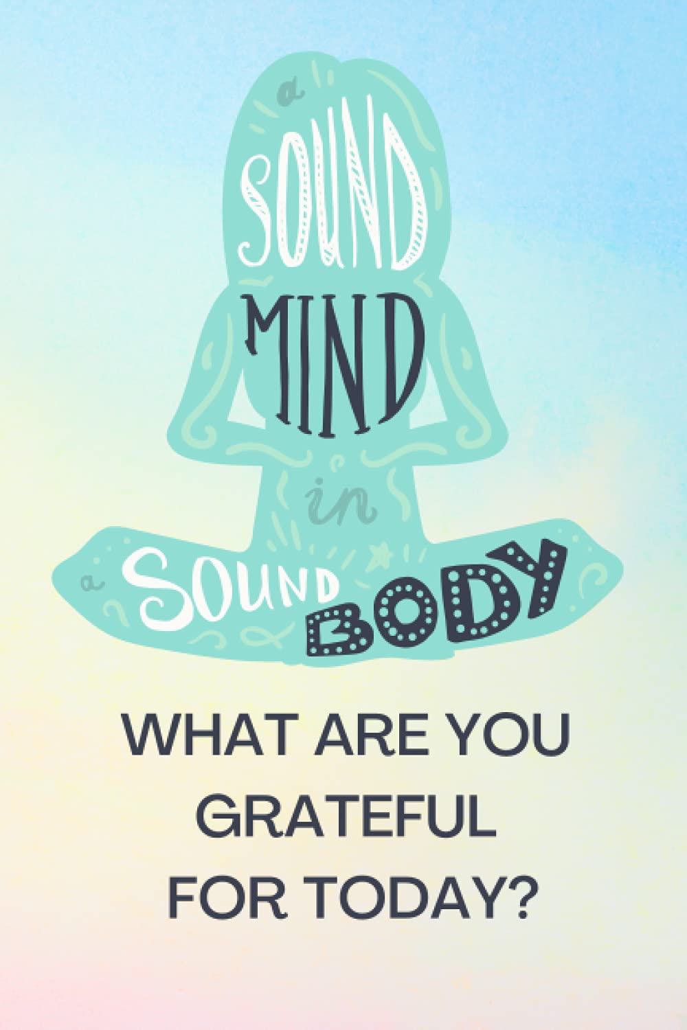 Sound mind in sound body. What are you grateful for today? Mindfulness, gratitude notebook, daily journal, morning routine diary, daily practise for women for men, happy mindset, good vibes, spiritual