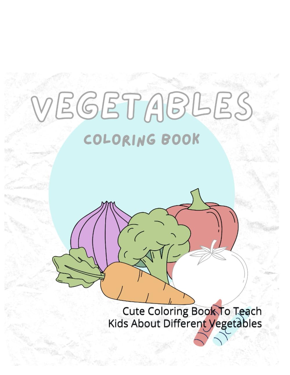Vegetables Coloring Book for Kids: Cute Coloring Book To Teach Kids About Different Vegetables