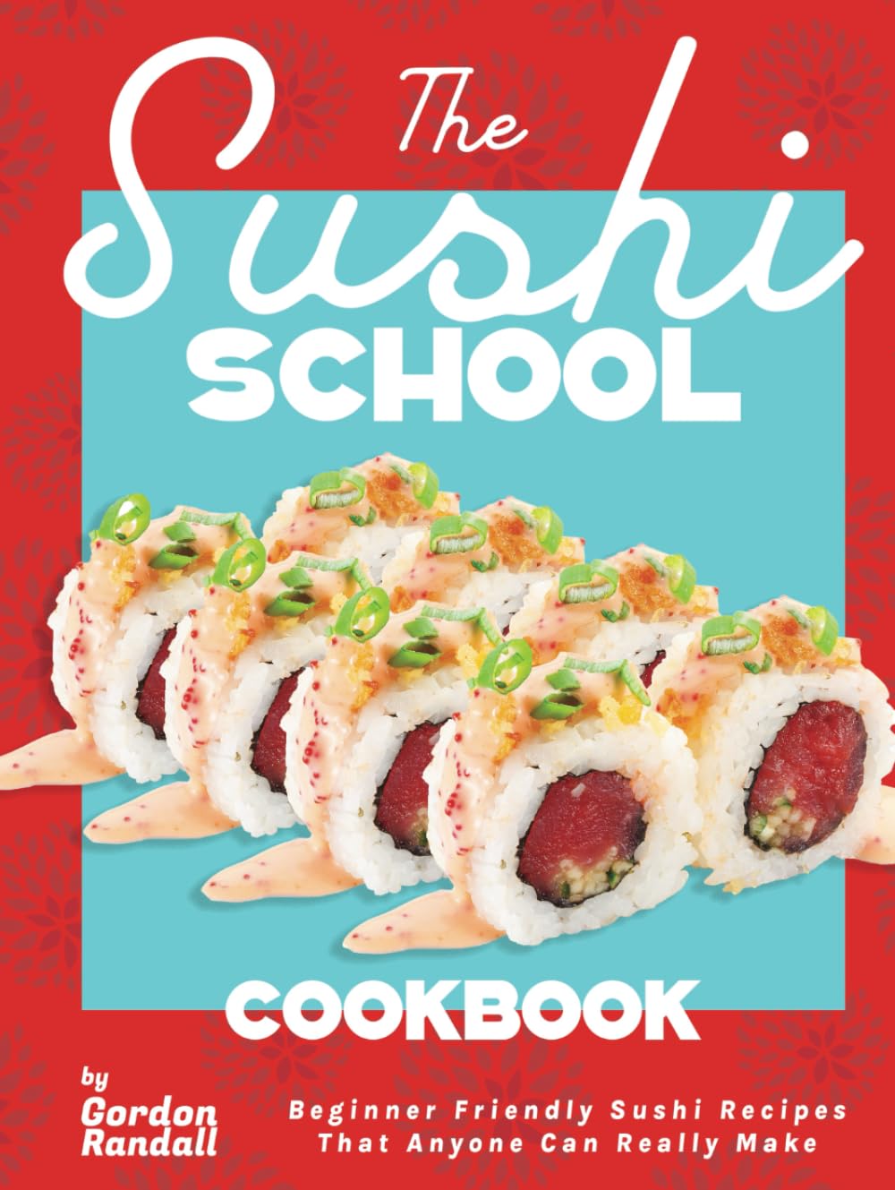 The Sushi School Cookbook: Beginner Friendly Sushi Recipes That Anyone Can Really Make