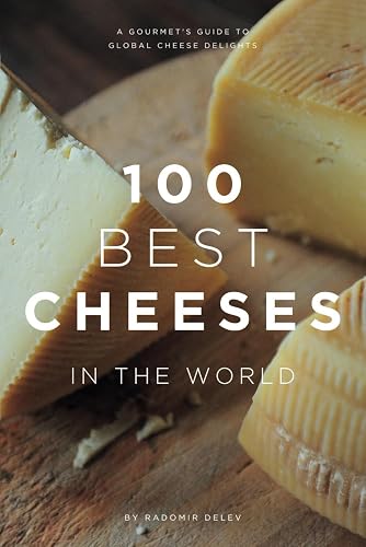 100 Best Cheeses in the World: An Expert's Guide to Your Favourite Cheese: History, Tasting and Pairing