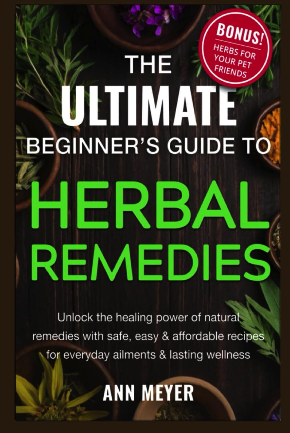 The Ultimate Beginner’s Guide to Herbal Remedies: Unlock the healing power of natural remedies with safe, easy and affordable recipes for everyday ailments and lasting wellness