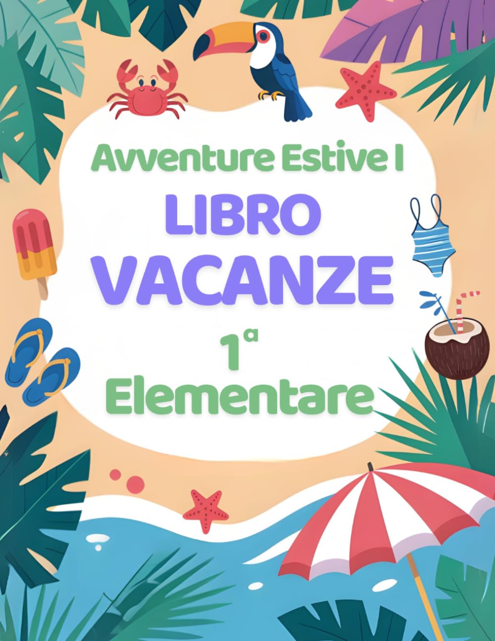 Avventure Estive I: Libro Vacanze 1 Elementare con Esercizi per ripassare Matematica, Italiano, Storia, Scienze, Geografia e Inglese. (Libri vacanze estive)