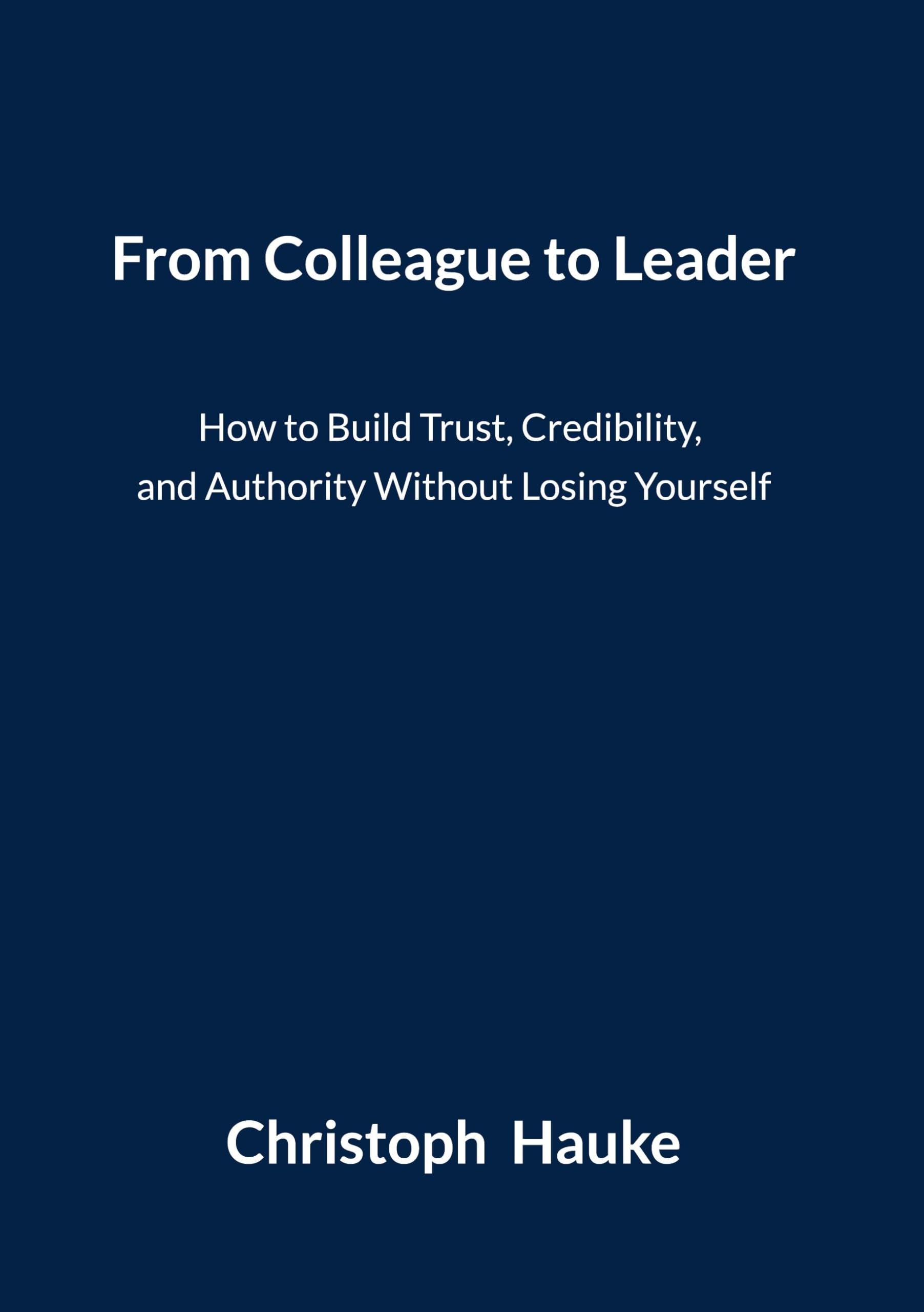 From Colleague to Leader: How to Build Trust, Credibility, and Authority Without Losing Yourself