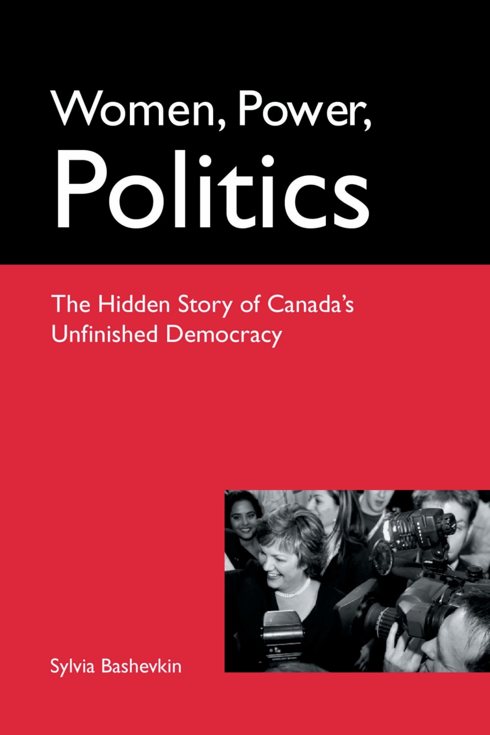 Women, Power, Politics: The Hidden Story of Canada's Unfinished Democracy Bashevkin, Sylvia