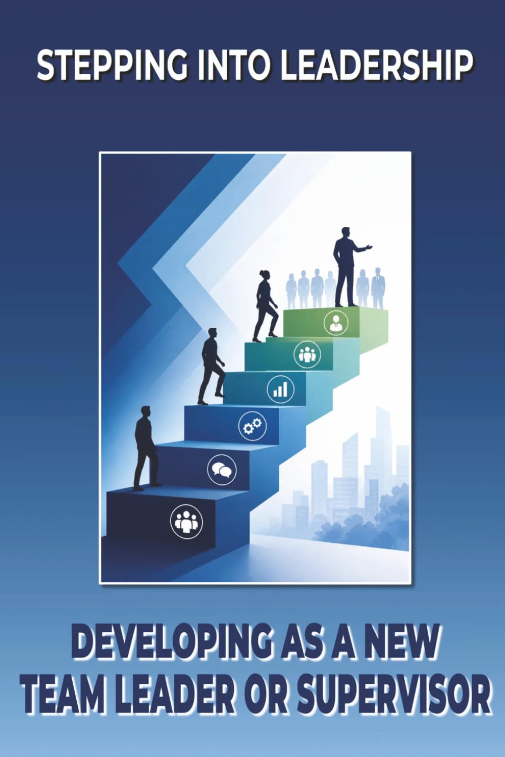 Stepping into Leadership: Developing as a New Team Leader or Supervisor