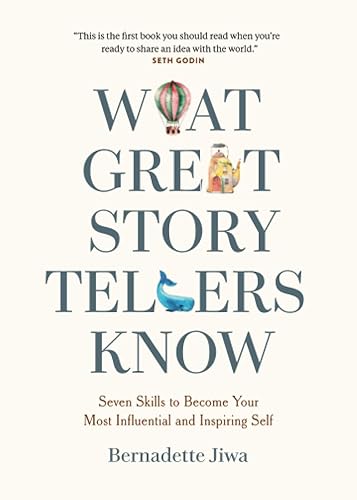 What Great Storytellers Know: Seven Skills to Become Your Most Influential and Inspiring Self