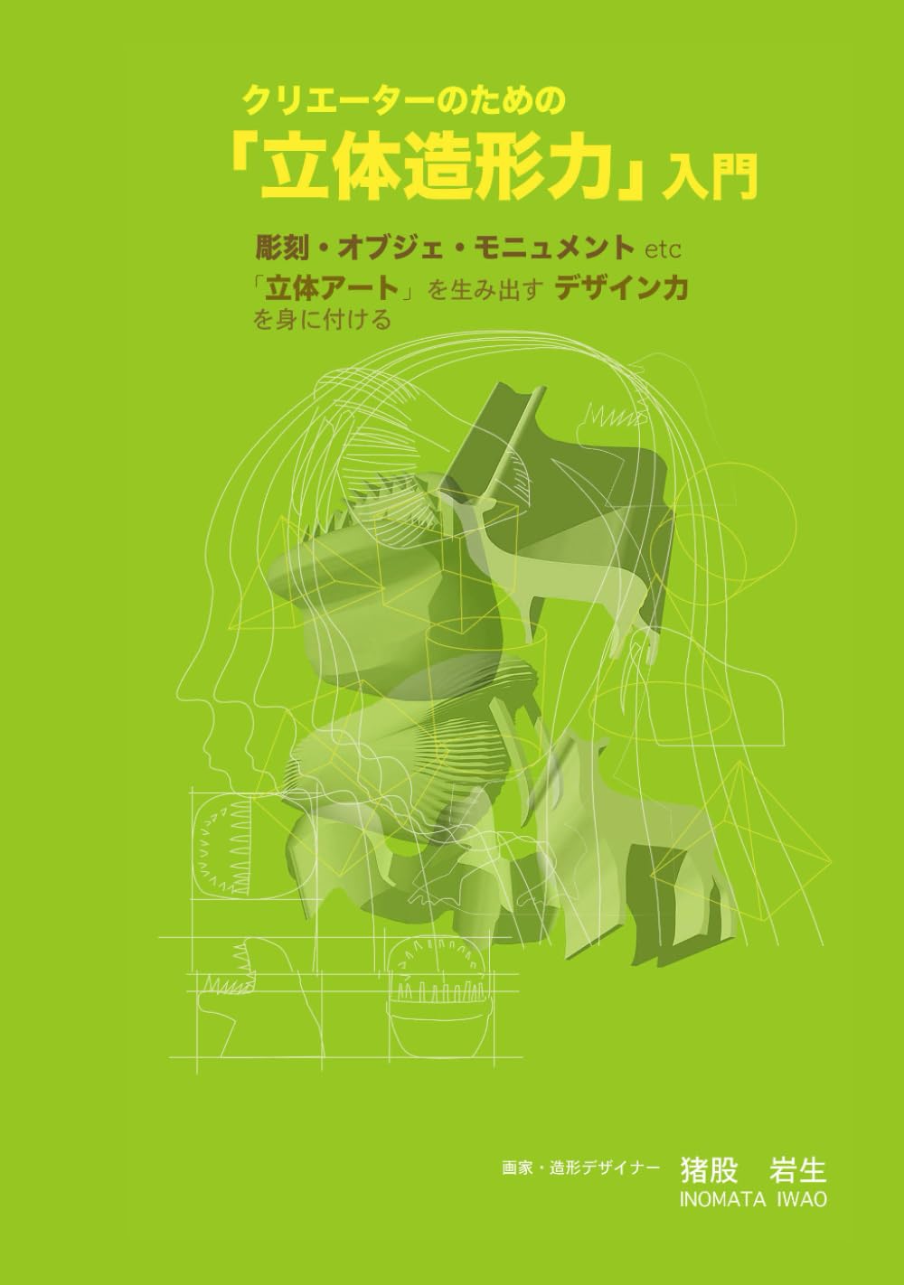 クリエーターのための「立体造形力」入門: 彫刻・オブジェ・モニュメントetc 「立体アート」を生み出すデザイン力を身に付ける