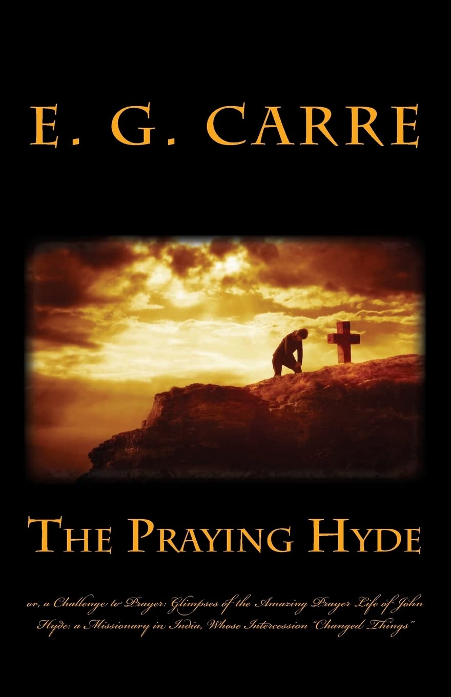 The Praying Hyde or, a Challenge to Prayer: Glimpses of the Amazing Prayer Life of John Hyde: a Missionary in India, Whose Intercession “Changed Things”
