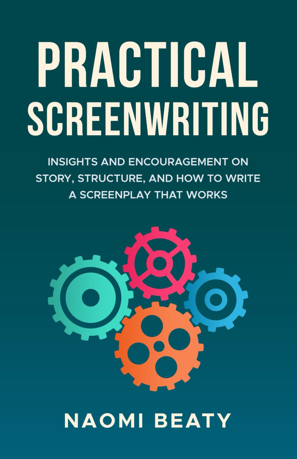 Practical Screenwriting: Insights and encouragement on story, structure, and how to write a screenplay that works