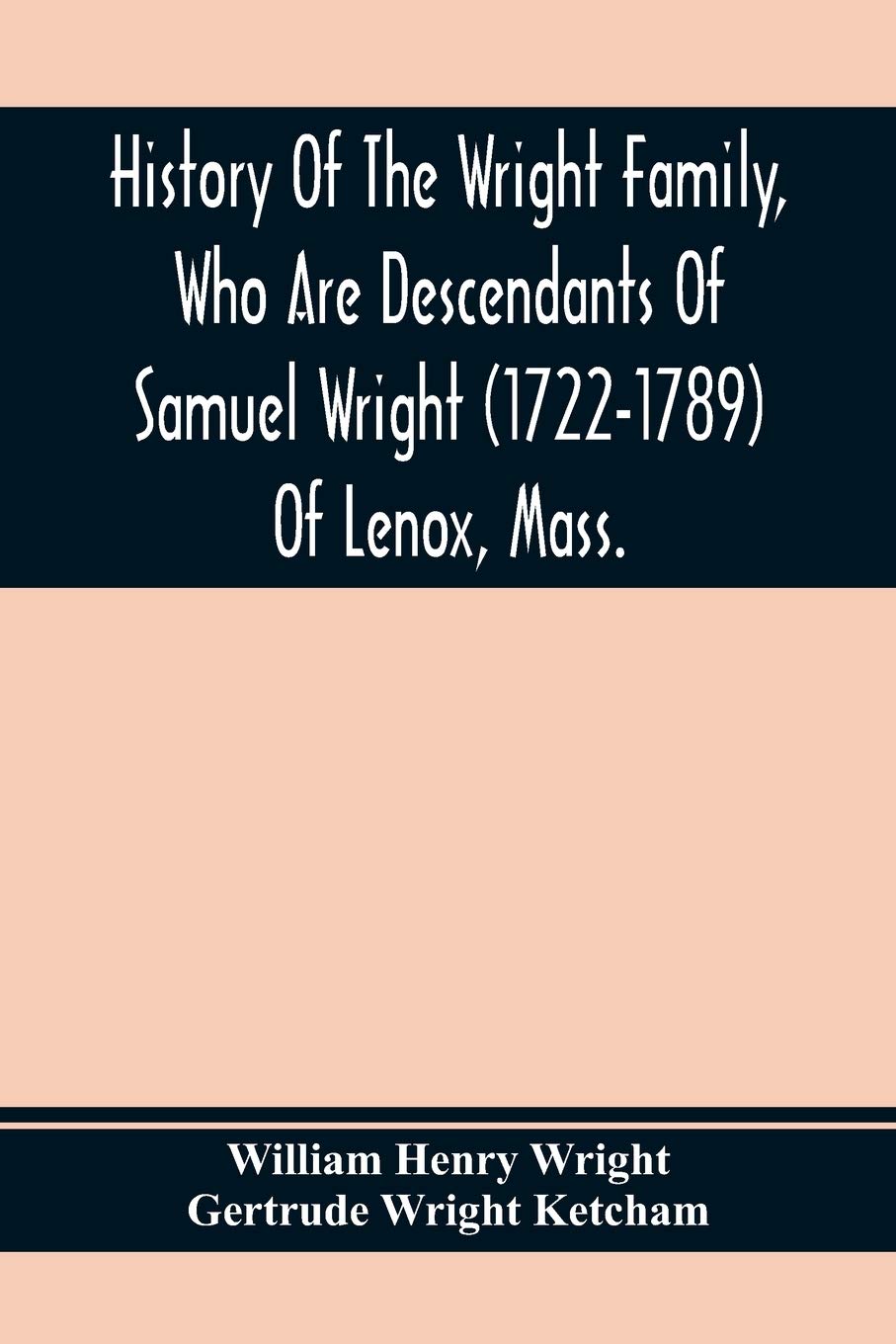 History Of The Wright Family, Who Are Descendants Of Samuel Wright (1722-1789) Of Lenox, Mass., With Lineage Back To Thomas Wright (1610-1670) Of ... Wright, Lord Of Kelvedon Hall, Essex, Engl