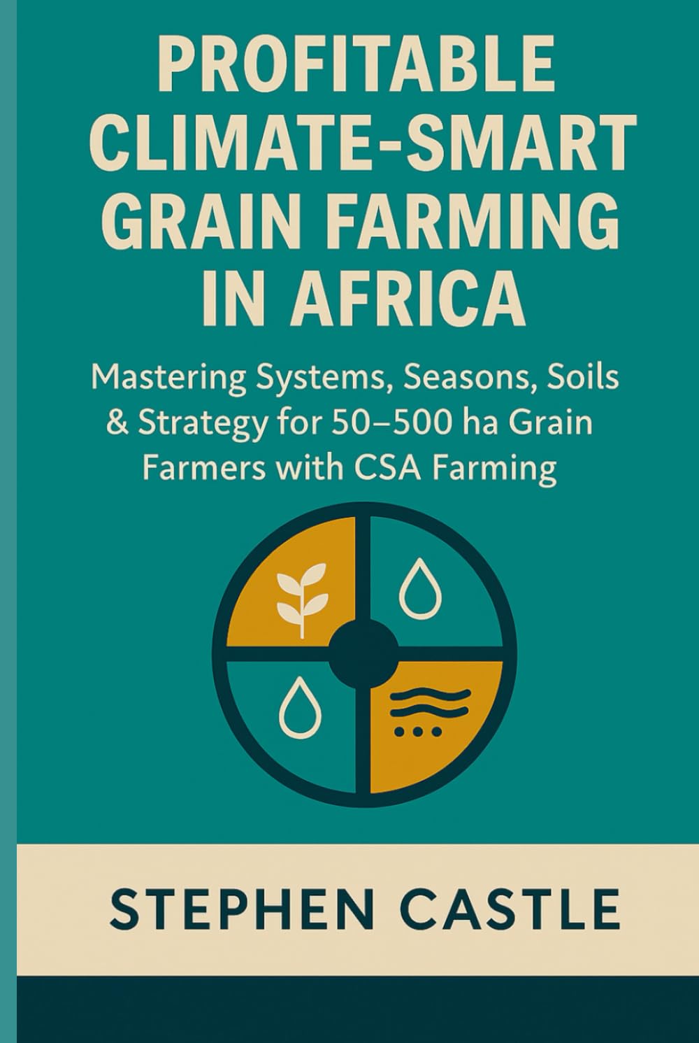 Profitable Climate Smart Grain Farming in Africa: Mastering Systems, Seasons, Soils, and Strategy for 50 ha to 500 ha Grain Farmers with CSA Farming ... Agriculture Master Series – Africa Edition)