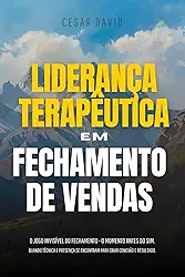 Liderança Terapêutica Em Fechamento de Vendas: O Jogo Invisível Do Fechamento - O Momento Invisível Antes Do Sim. Quando Técnica E Presença Se Encontram Para Criar Conexão E Resultado.