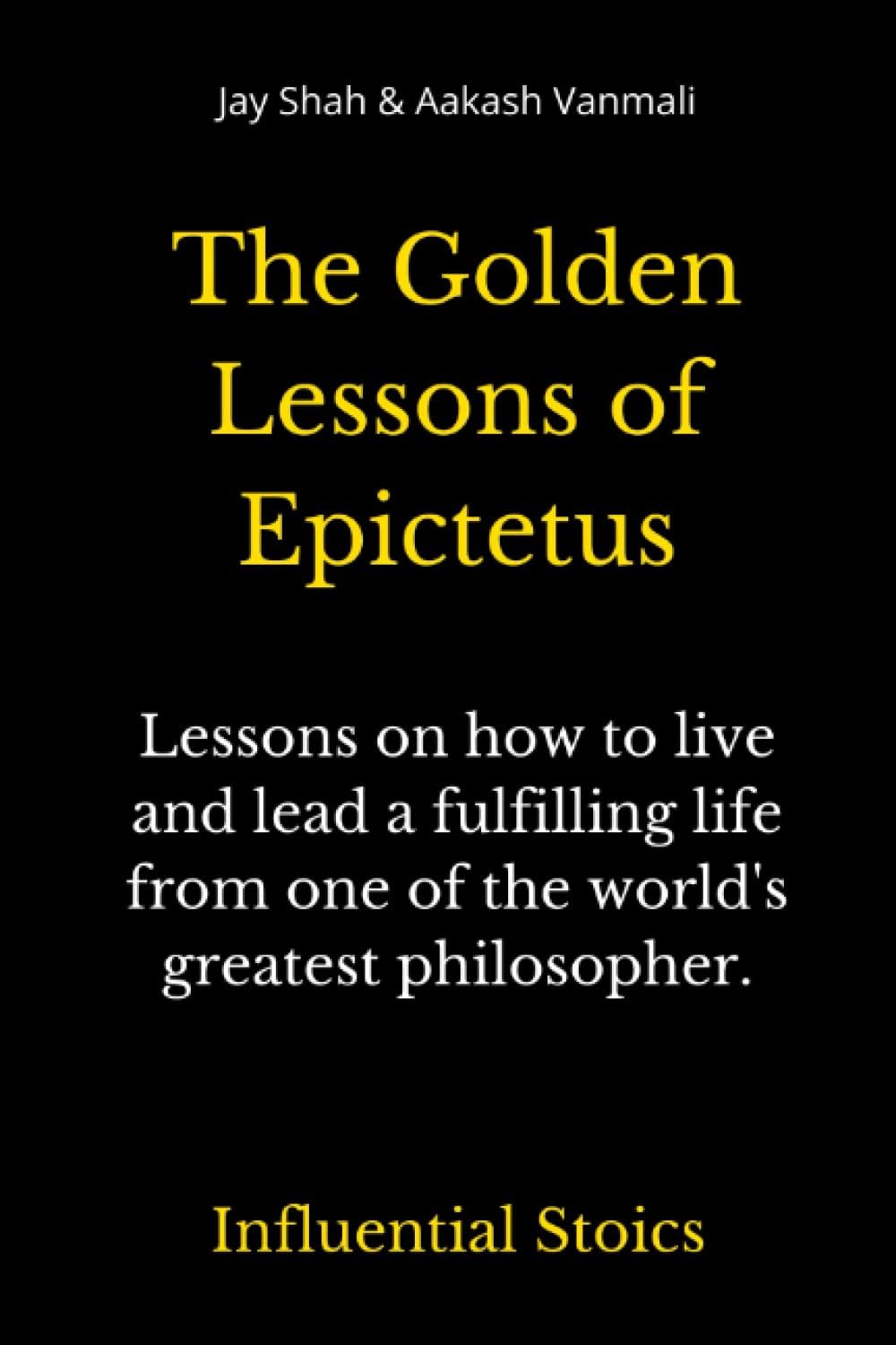 The Golden Lessons of Epictetus : Lessons on how to live and lead a fulfilling life from one of the world's greatest philosophers.