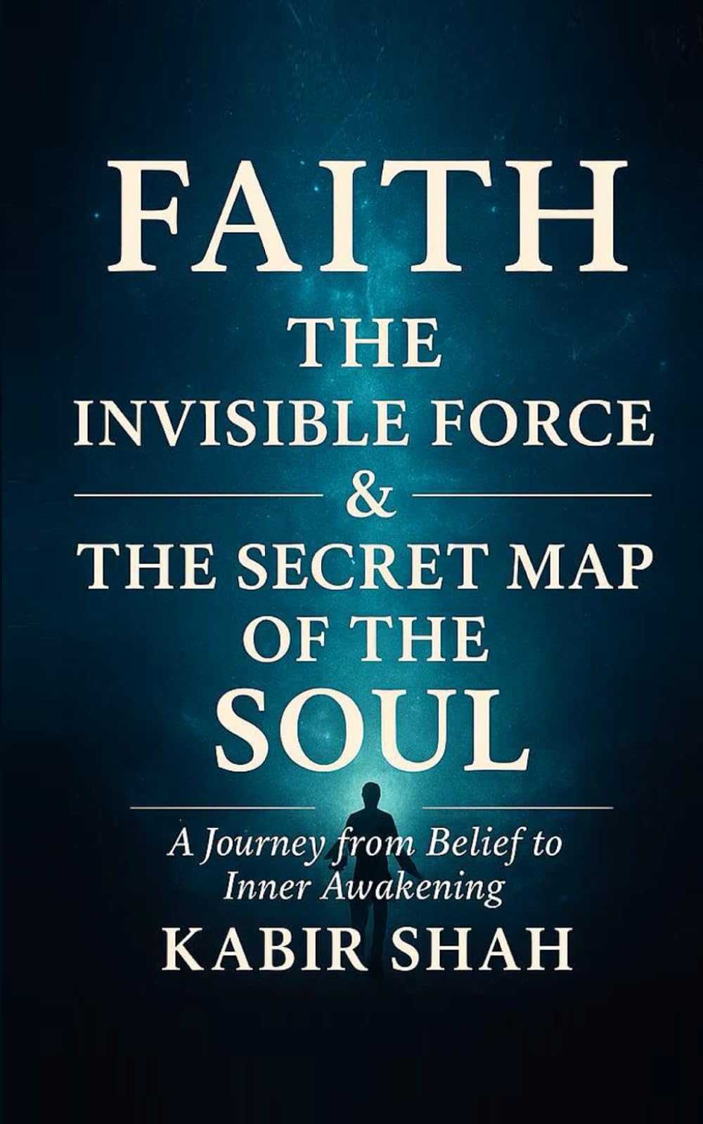 Faith The Invisible Force & The Secret Map of the Soul: A Journey from Belief to Inner Awakening