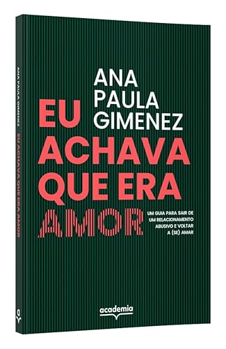 Eu achava que era amor: Um guia para sair de um relacionamento abusivo e voltar a (se) amar