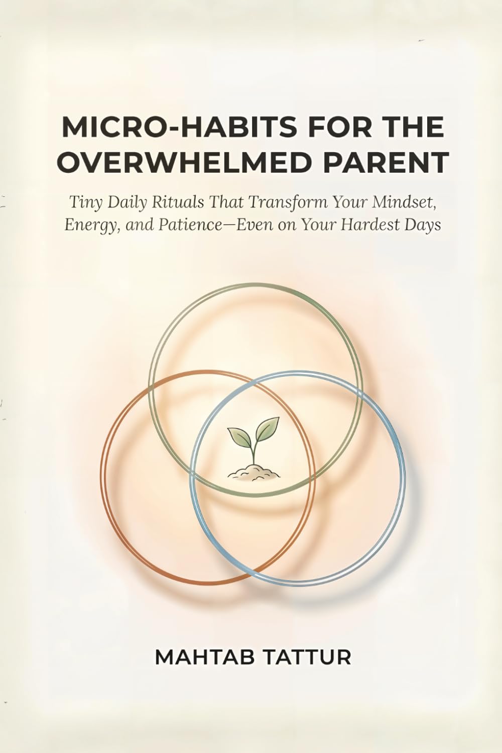 Micro-Habits for Overwhelmed Parents: Tiny Daily Rituals to Reclaim Your Calm, Energy, and Joy—Even with Zero Time, No Help, and Nonstop Chaos