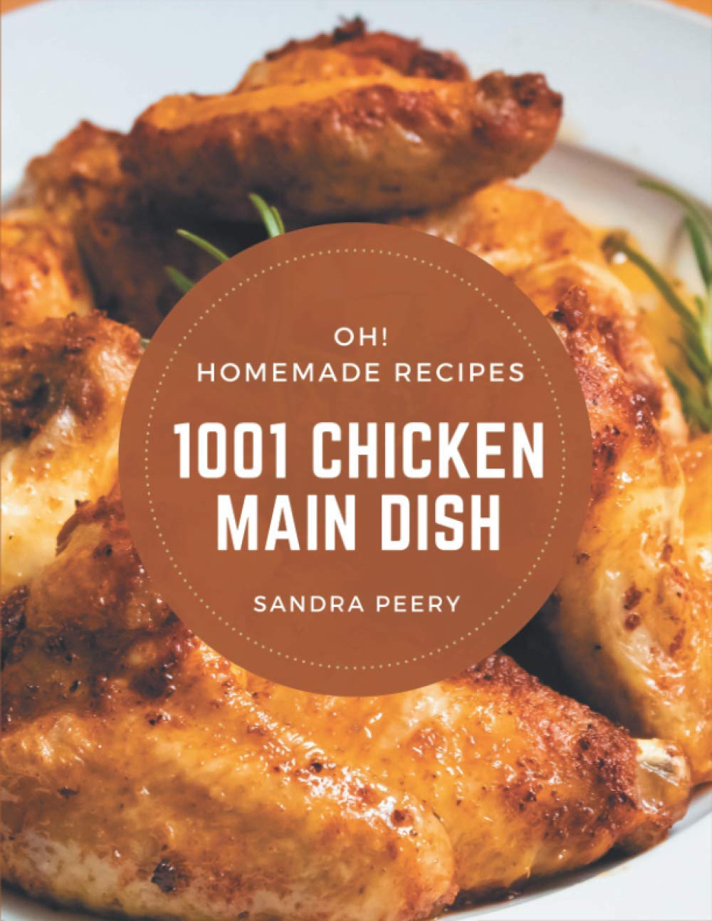 Oh! 1001 Homemade Chicken Main Dish Recipes: Discover Homemade Chicken Main Dish Cookbook NOW!