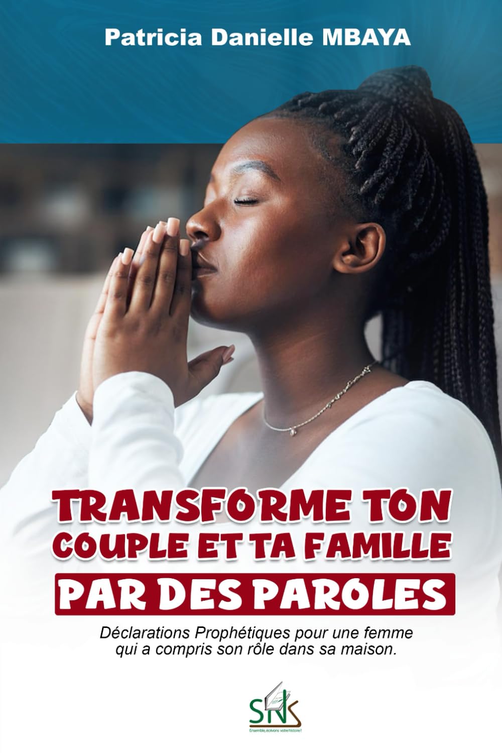 TRANSFORME TON COUPLE ET TA FAMILLE PAR DES PAROLES: Déclarations Prophétiques pour une femme qui a compris son rôle dans sa maison.