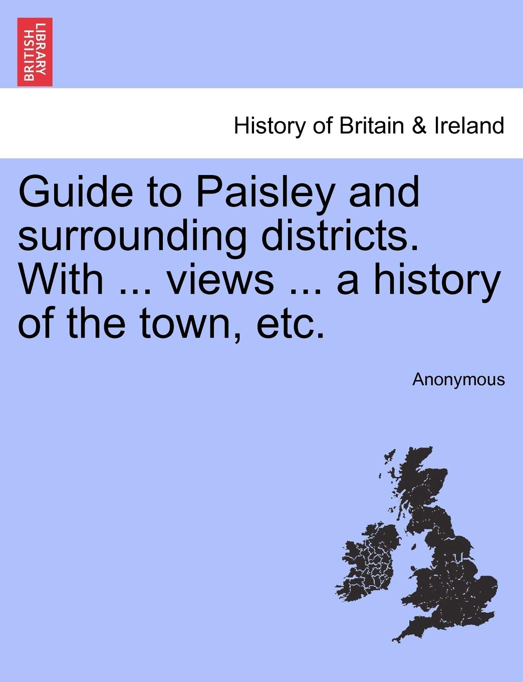 Guide to Paisley and Surrounding Districts. with ... Views ... a History of the Town, Etc.