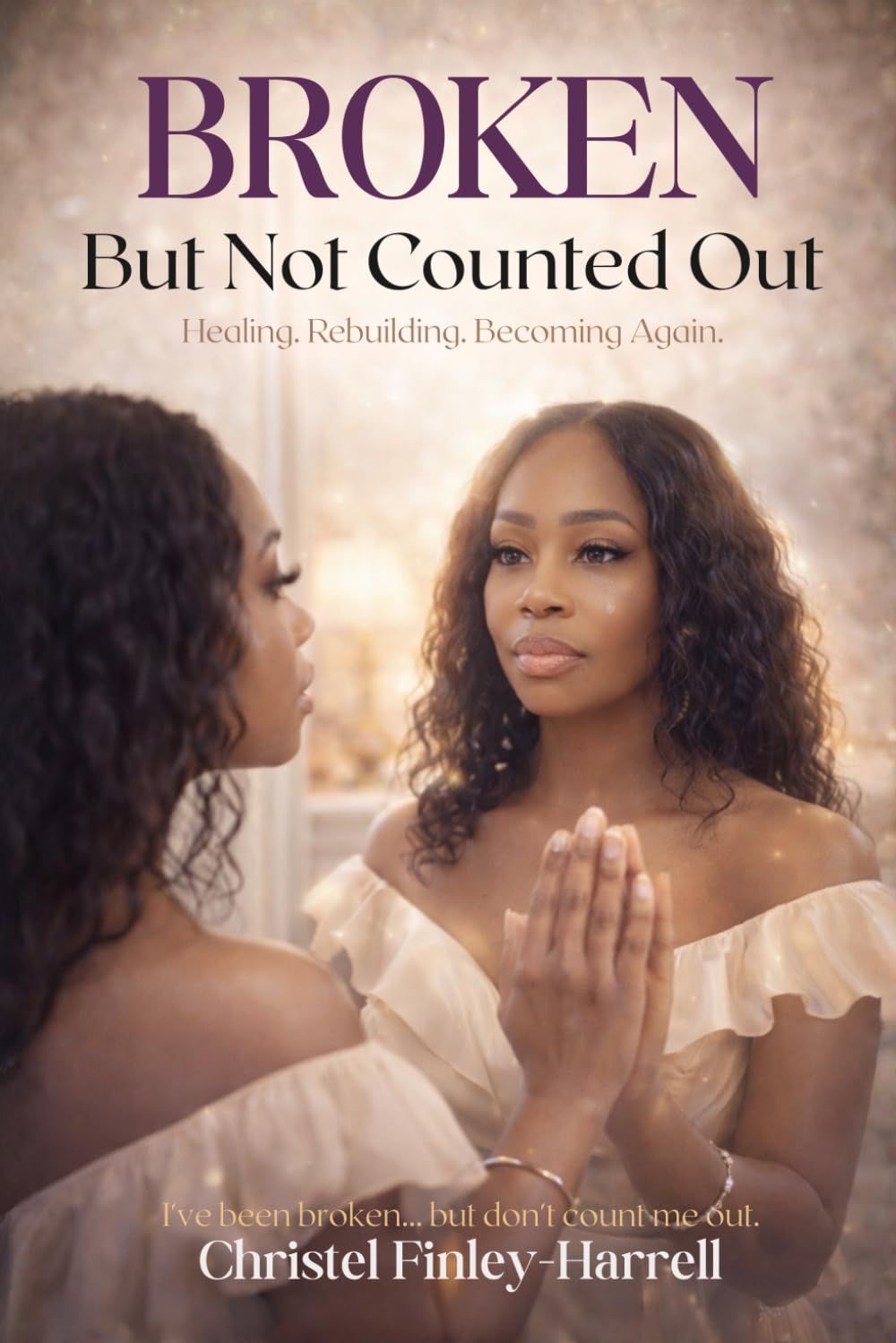 BROKEN But Not Counted Out: Healing. Rebuilding. Becoming Again