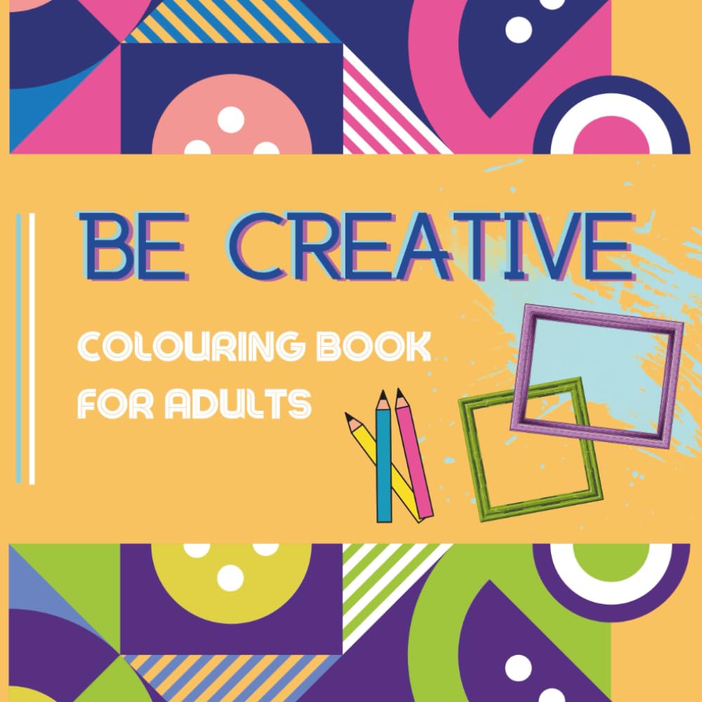 Be Creative: Colouring Book For Adults