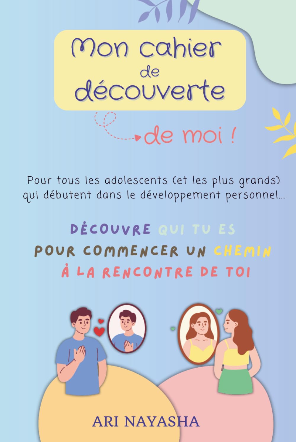Mon cahier de découverte de moi pour adolescents : des enseignements et des exercices pratiques pour guider les ados dans la découverte et la ... pour vivre une vie épanouie) (French Edition)