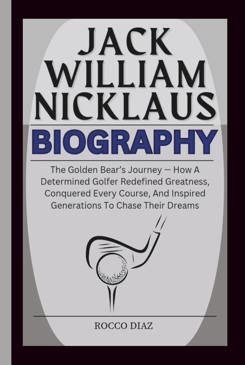 JACK WILLIAM NICKLAUS BIOGRAPHY: The Golden Bear’s Journey — How A Determined Golfer Redefined Greatness, Conquered Every Course, And Inspired Generations To Chase Their Dreams      Hardcover – Large Print, October 8, 2025