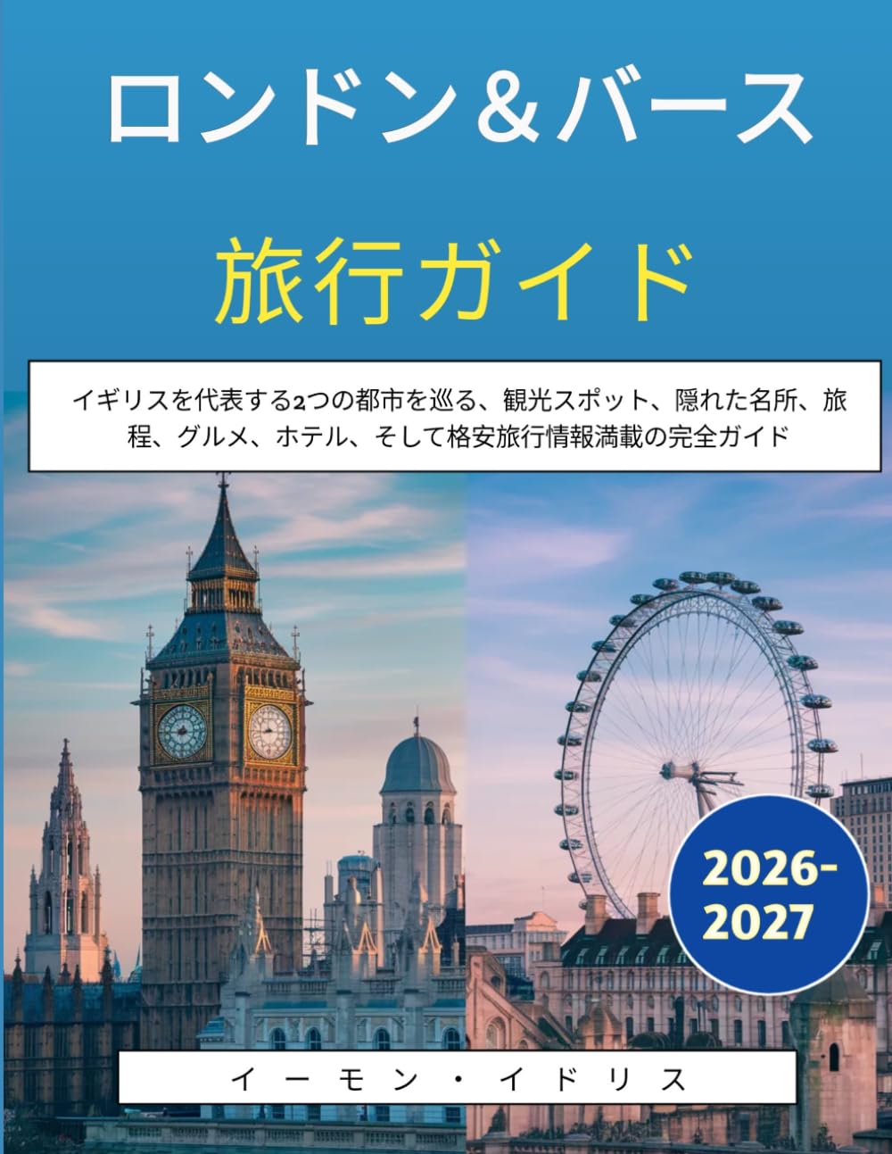 ロンドン＆バース旅行ガイド 2026-2027: イギリスを代表する2つの都市を巡る、観光スポット、隠れた名所、旅程、グルメ、ホテル、そして格安旅行情報満載の完全ガイド