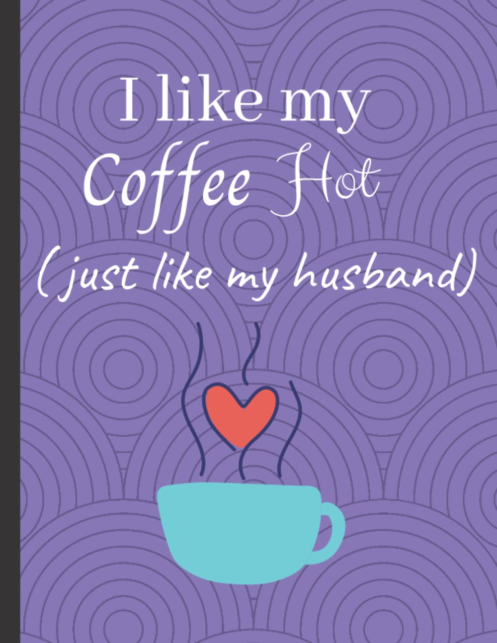 I like my coffee hot (just like my husband) Notebook