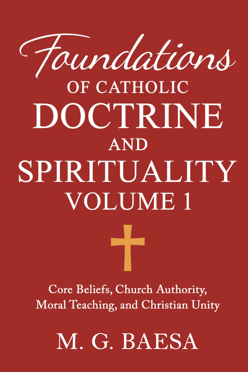 Foundations of Catholic Doctrine and Spirituality, Volume 1: Core Beliefs, Church Authority, Moral Teaching, and Christian Unity