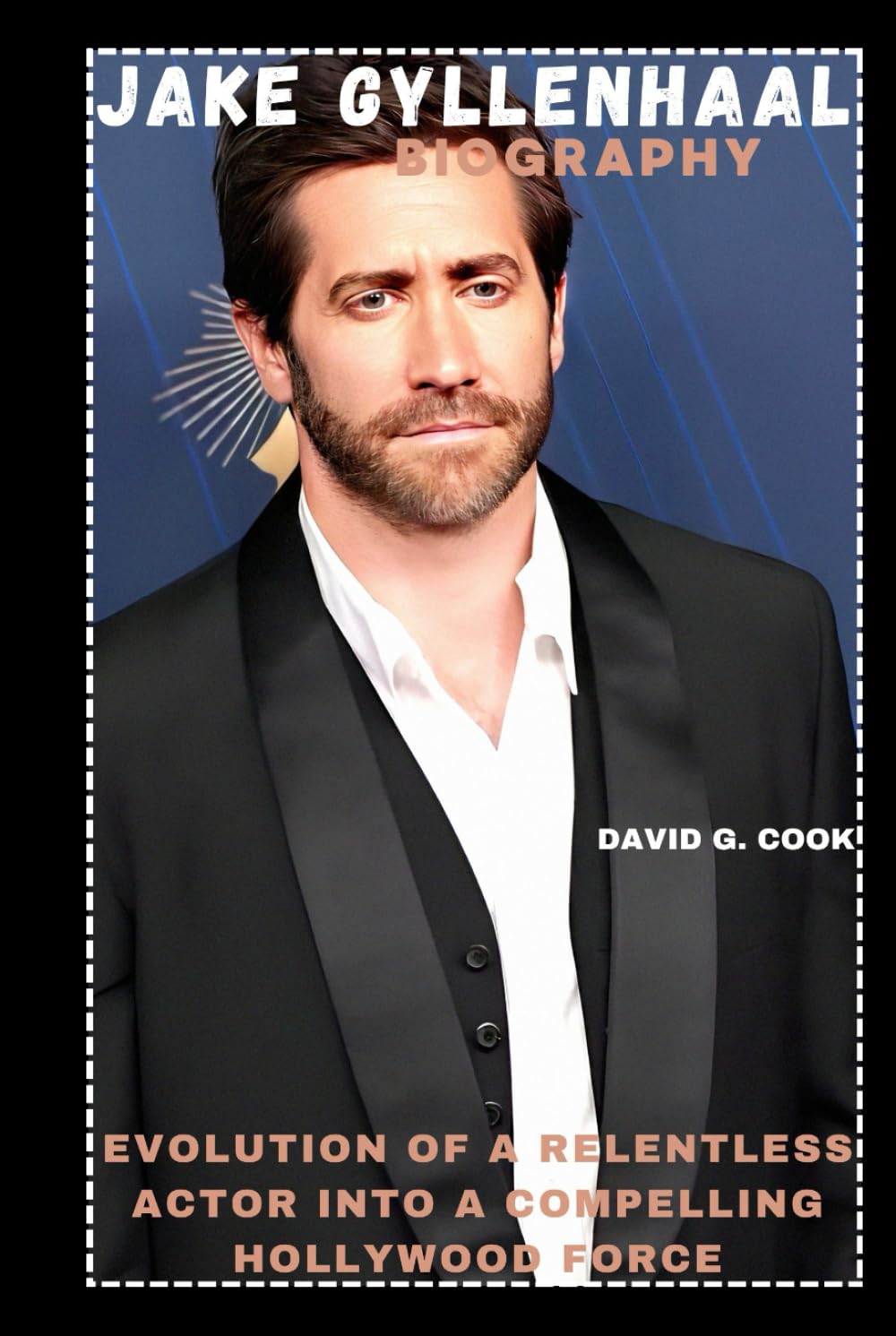 JAKE GYLLENHAAL BIOGRAPHY: EVOLUTION OF A RELENTLESS ACTOR INTO A COMPELLING HOLLYWOOD FORCE