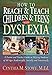 How To Reach and Teach Children and Teens with Dyslexia: A Parent and Teacher Guide to Helping Students of All Ages Academically, Socially, and Emotionally