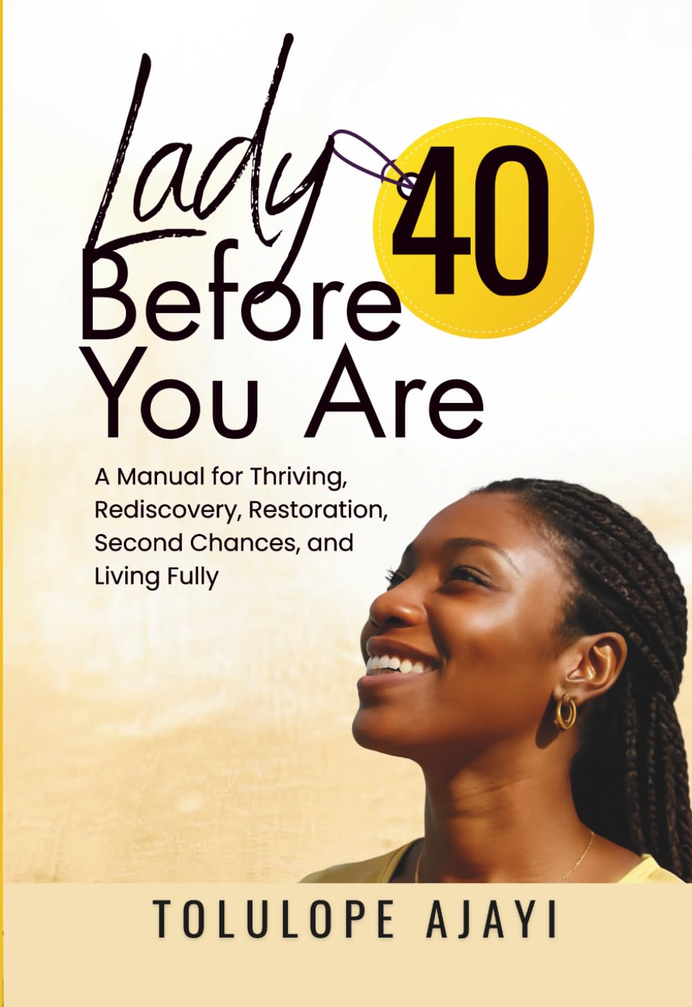 LADY BEFORE YOU ARE 40: A Manual for Thriving, Rediscovery, Restoration, Second Chances, and Living Fully