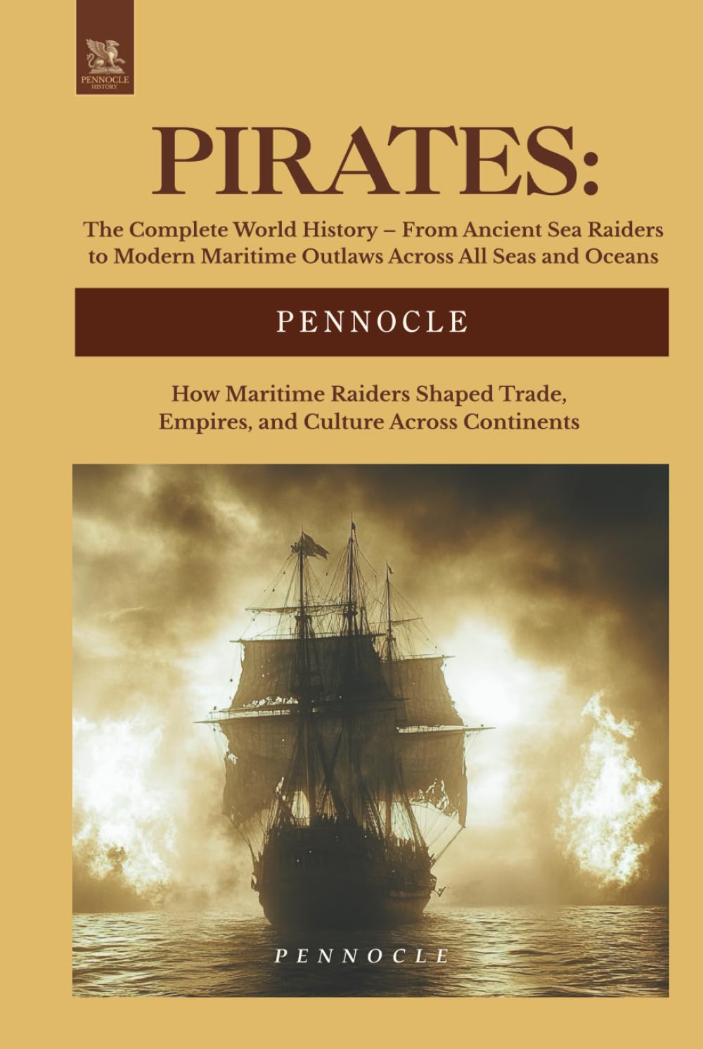 Pirates: The Complete World History – From Ancient Sea Raiders to Modern Maritime Outlaws Across All Seas and Oceans: How Maritime Raiders Shaped Trade, Empires, and Culture Across Continents
