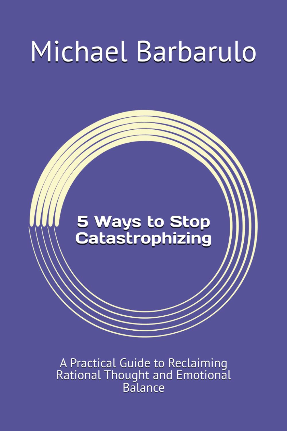 5 Ways to Stop Catastrophizing: A Practical Guide to Reclaiming Rational Thought and Emotional Balance